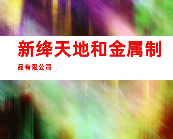 新绛天地和金属制品有限公司